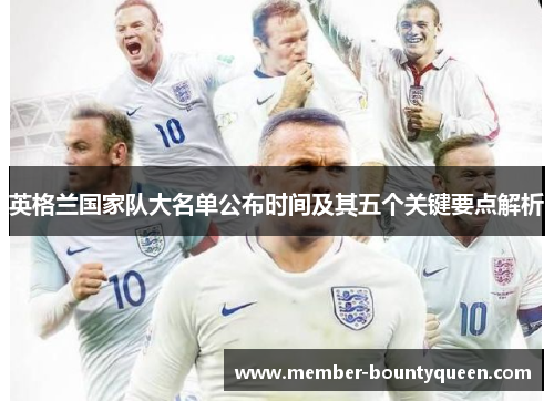 英格兰国家队大名单公布时间及其五个关键要点解析
