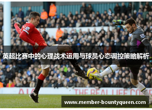 英超比赛中的心理战术运用与球员心态调控策略解析