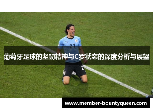 葡萄牙足球的坚韧精神与C罗状态的深度分析与展望