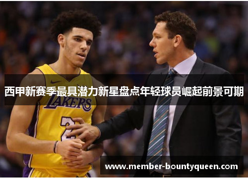 西甲新赛季最具潜力新星盘点年轻球员崛起前景可期