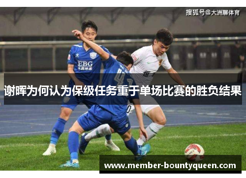 谢晖为何认为保级任务重于单场比赛的胜负结果