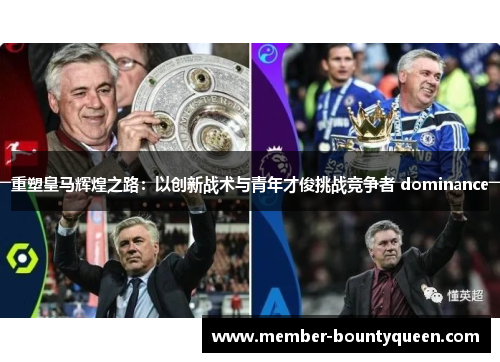 重塑皇马辉煌之路：以创新战术与青年才俊挑战竞争者 dominance