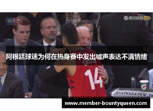 阿根廷球迷为何在热身赛中发出嘘声表达不满情绪