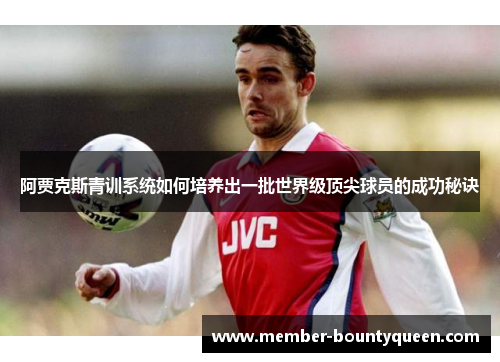 阿贾克斯青训系统如何培养出一批世界级顶尖球员的成功秘诀