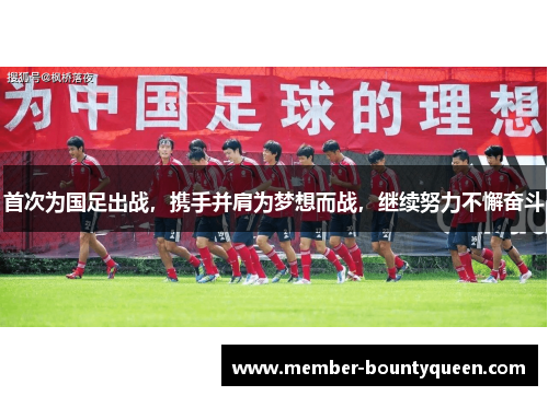首次为国足出战，携手并肩为梦想而战，继续努力不懈奋斗
