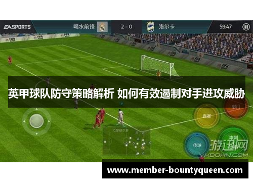 英甲球队防守策略解析 如何有效遏制对手进攻威胁