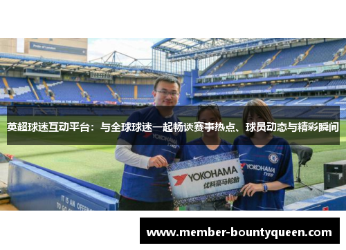 英超球迷互动平台：与全球球迷一起畅谈赛事热点、球员动态与精彩瞬间