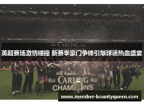 英超赛场激情碰撞 新赛季豪门争锋引爆球迷热血盛宴