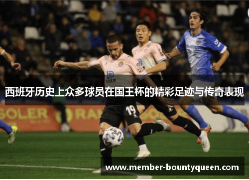 西班牙历史上众多球员在国王杯的精彩足迹与传奇表现