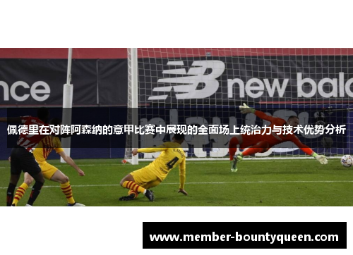 佩德里在对阵阿森纳的意甲比赛中展现的全面场上统治力与技术优势分析
