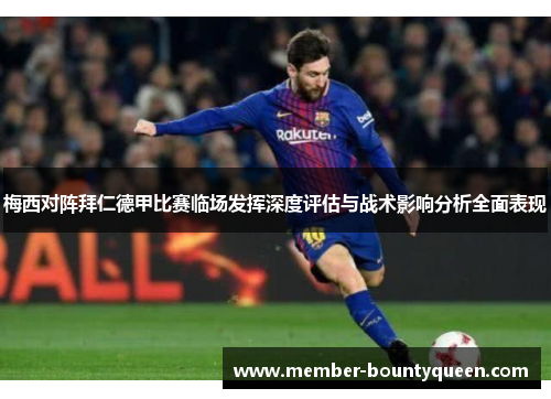 梅西对阵拜仁德甲比赛临场发挥深度评估与战术影响分析全面表现