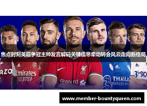 焦点时刻英超争冠主帅发言解码关键信息牵动转会风云走向新格局