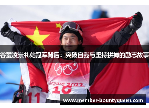谷爱凌崇礼站冠军背后：突破自我与坚持拼搏的励志故事