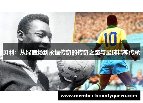 贝利：从绿茵场到永恒传奇的传奇之路与足球精神传承