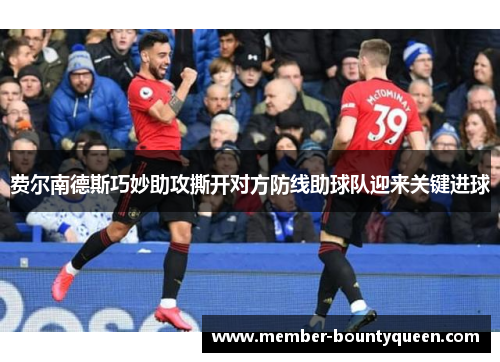 费尔南德斯巧妙助攻撕开对方防线助球队迎来关键进球