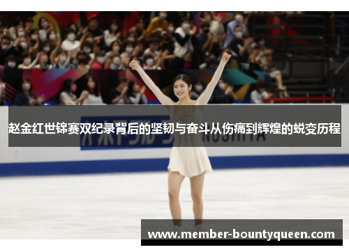 赵金红世锦赛双纪录背后的坚韧与奋斗从伤痛到辉煌的蜕变历程