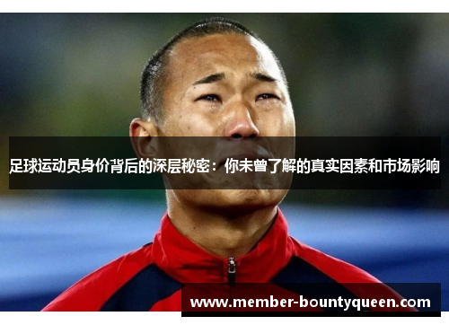足球运动员身价背后的深层秘密：你未曾了解的真实因素和市场影响