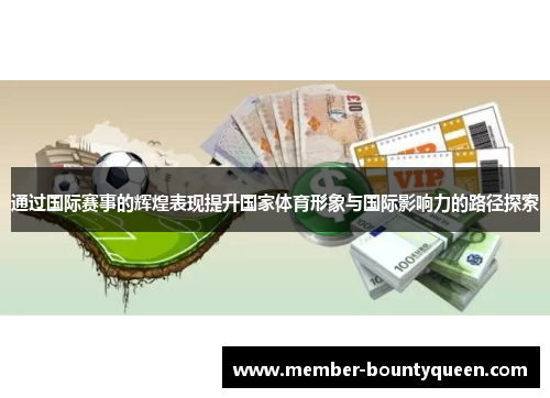 通过国际赛事的辉煌表现提升国家体育形象与国际影响力的路径探索