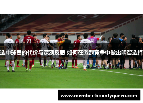 选中球员的代价与深刻反思 如何在激烈竞争中做出明智选择