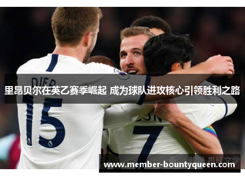 里昂贝尔在英乙赛季崛起 成为球队进攻核心引领胜利之路