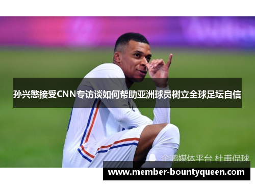 孙兴慜接受CNN专访谈如何帮助亚洲球员树立全球足坛自信