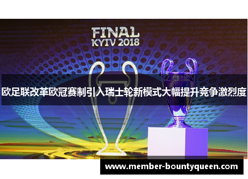 欧足联改革欧冠赛制引入瑞士轮新模式大幅提升竞争激烈度