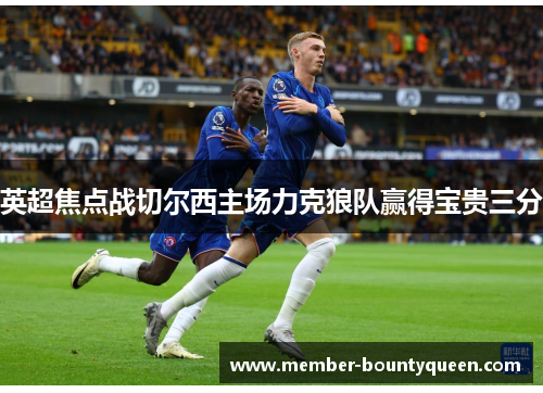 英超焦点战切尔西主场力克狼队赢得宝贵三分