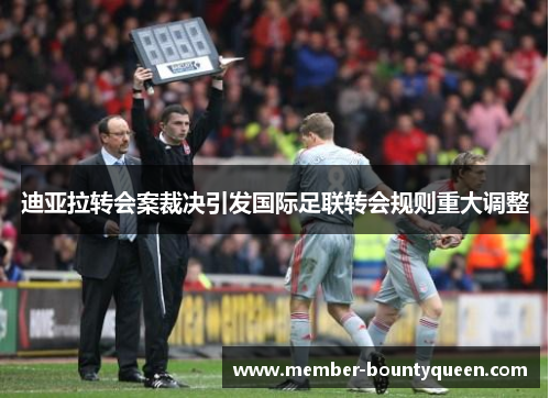 迪亚拉转会案裁决引发国际足联转会规则重大调整