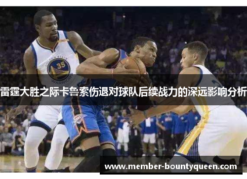 雷霆大胜之际卡鲁索伤退对球队后续战力的深远影响分析