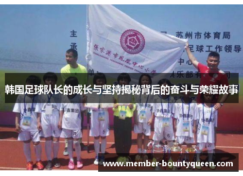 韩国足球队长的成长与坚持揭秘背后的奋斗与荣耀故事