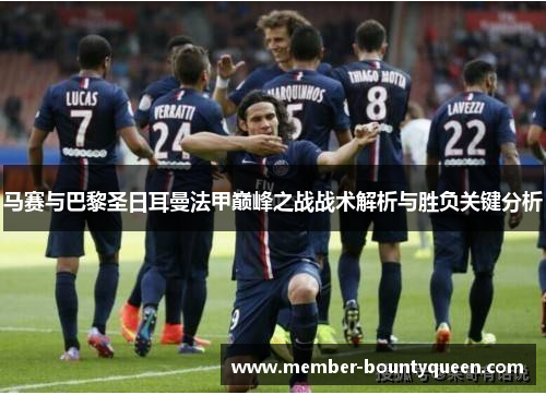 马赛与巴黎圣日耳曼法甲巅峰之战战术解析与胜负关键分析