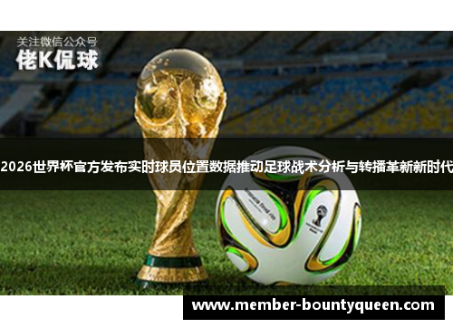 2026世界杯官方发布实时球员位置数据推动足球战术分析与转播革新新时代