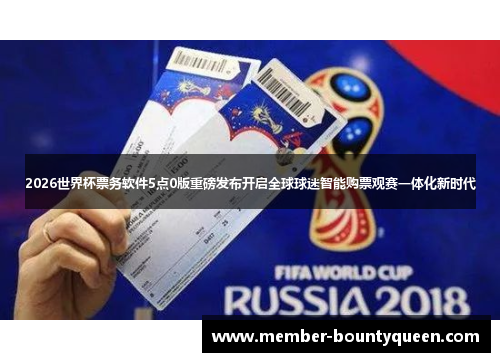 2026世界杯票务软件5点0版重磅发布开启全球球迷智能购票观赛一体化新时代